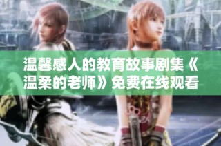 温馨感人的教育故事剧集《温柔的老师》免费在线观看的精彩合集