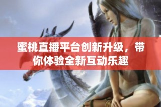 蜜桃直播平台创新升级，带你体验全新互动乐趣