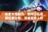 探索女性魅力：如何让私密部位更白皙、深邃且令人欣赏