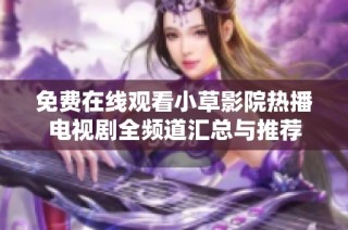 免费在线观看小草影院热播电视剧全频道汇总与推荐