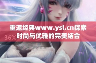 重返经典www.ysl.cn探索时尚与优雅的完美结合