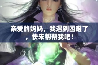 亲爱的妈妈，我遇到困难了，快来帮帮我吧！