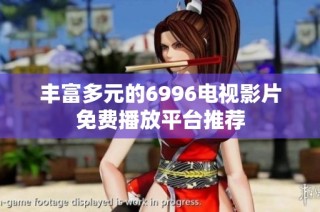 丰富多元的6996电视影片免费播放平台推荐