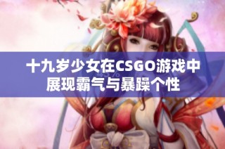 十九岁少女在CSGO游戏中展现霸气与暴躁个性