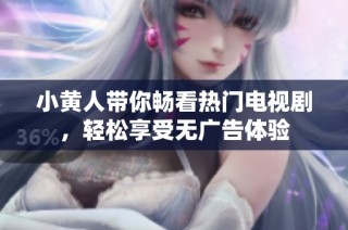 小黄人带你畅看热门电视剧，轻松享受无广告体验