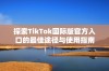 探索TikTok国际版官方入口的最佳途径与使用指南