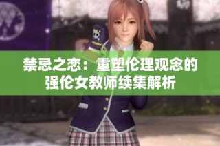禁忌之恋：重塑伦理观念的强伦女教师续集解析