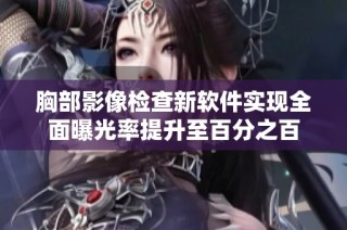 胸部影像检查新软件实现全面曝光率提升至百分之百