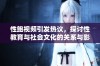 性鲍视频引发热议，探讨性教育与社会文化的关系与影响