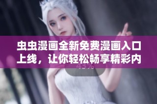 虫虫漫画全新免费漫画入口上线，让你轻松畅享精彩内容