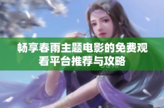 畅享春雨主题电影的免费观看平台推荐与攻略
