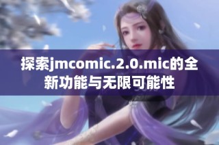 探索jmcomic.2.0.mic的全新功能与无限可能性