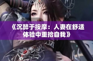 《沉醉于按摩：人妻在舒适体验中重拾自我》