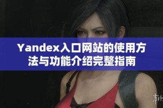 Yandex入口网站的使用方法与功能介绍完整指南