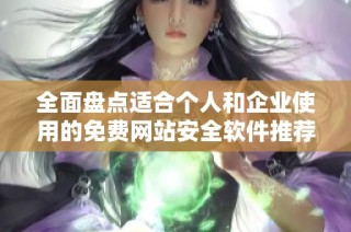全面盘点适合个人和企业使用的免费网站安全软件推荐