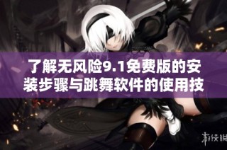 了解无风险9.1免费版的安装步骤与跳舞软件的使用技巧