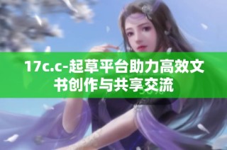 17c.c-起草平台助力高效文书创作与共享交流