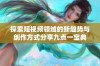 探索短视频领域的新趋势与创作方式分享九点一宝典