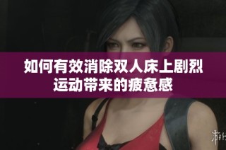如何有效消除双人床上剧烈运动带来的疲惫感
