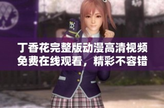 丁香花完整版动漫高清视频免费在线观看，精彩不容错过