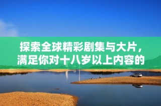 探索全球精彩剧集与大片，满足你对十八岁以上内容的观剧需求