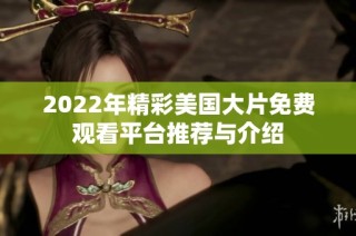 2022年精彩美国大片免费观看平台推荐与介绍