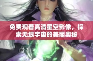免费观看高清星空影像，探索无垠宇宙的美丽奥秘