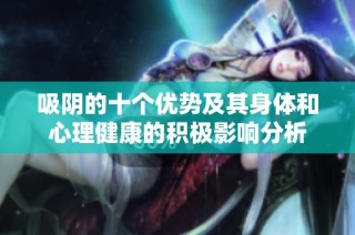 吸阴的十个优势及其身体和心理健康的积极影响分析