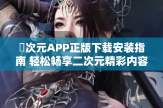 囧次元APP正版下载安装指南 轻松畅享二次元精彩内容