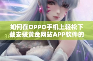 如何在OPPO手机上轻松下载安装黄金网站APP软件的方法解读