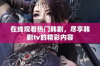 在线观看热门韩剧，尽享韩剧tv的精彩内容