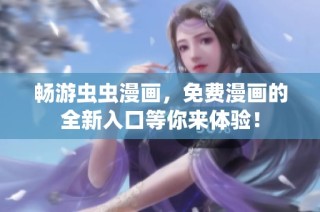 畅游虫虫漫画，免费漫画的全新入口等你来体验！