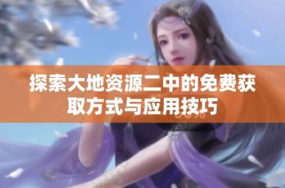 探索大地资源二中的免费获取方式与应用技巧