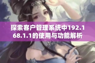 探索客户管理系统中192.168.1.1的使用与功能解析