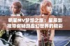 明星MV梦想之旅：星辰影视带你畅游虚幻世界的精彩瞬间