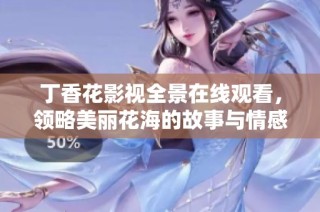 丁香花影视全景在线观看，领略美丽花海的故事与情感