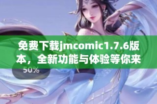 免费下载jmcomic1.7.6版本，全新功能与体验等你来探索