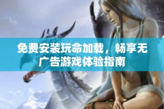免费安装玩命加载，畅享无广告游戏体验指南