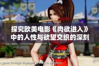 探究欧美电影《肉欲进入》中的人性与欲望交织的深刻议题