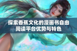 探索香蕉文化的漫画书自由阅读平台优势与特色