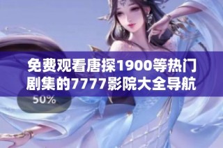 免费观看唐探1900等热门剧集的7777影院大全导航推荐