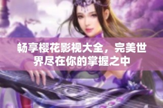 畅享樱花影视大全，完美世界尽在你的掌握之中