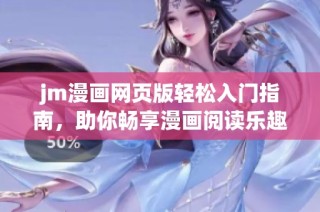 jm漫画网页版轻松入门指南，助你畅享漫画阅读乐趣
