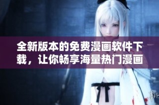 全新版本的免费漫画软件下载，让你畅享海量热门漫画资源