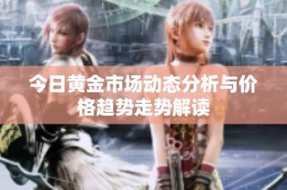 今日黄金市场动态分析与价格趋势走势解读