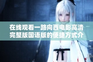 在线观看一路向西电影高清完整版国语版的便捷方式介绍