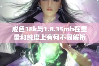 成色18k与1.8.35mb在重量和纯度上有何不同解析