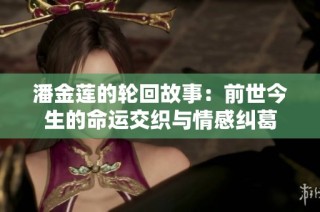 潘金莲的轮回故事：前世今生的命运交织与情感纠葛