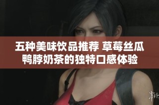 五种美味饮品推荐 草莓丝瓜鸭脖奶茶的独特口感体验