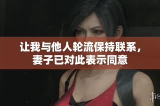 让我与他人轮流保持联系，妻子已对此表示同意